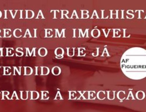 Dívida trabalhista recai em imóvel mesmo que já vendido – Fraude à execução